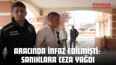 Aracında İnfaz Edilmişti: Sanıklara Ceza Yağdı