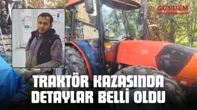 Traktör Kazasında Detaylar Belli Oldu