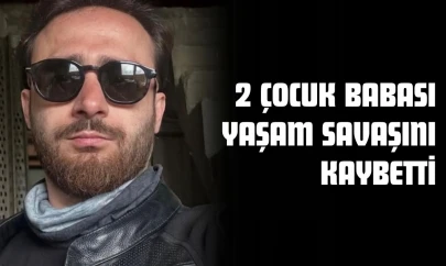 2 Çocuk Babası Yaşam Savaşını Kaybetti