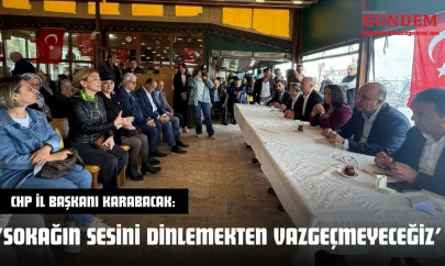 CHP İl Başkanı Karabacak: 'Sokağın Sesini Dinlemekten Vazgeçmeyeceğiz'