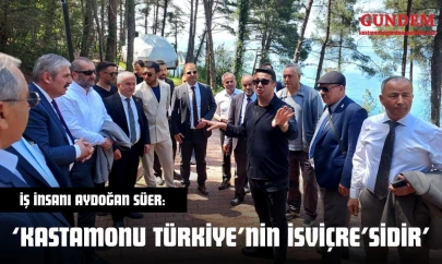 İş İnsanı Aydoğan Süer: 'Kastamonu Türkiye'nin İsviçre'sidir'