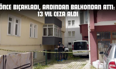 Önce Bıçakladı, Ardından Balkondan Attı: 13 Yıl Ceza Aldı
