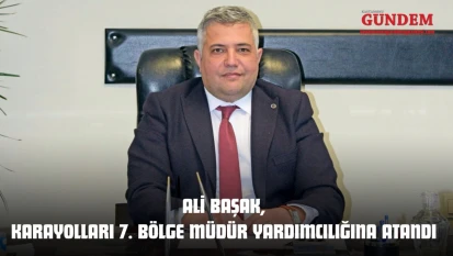 Ali Başak, Karayolları 7. Bölge Müdür Yardımcılığına Atandı