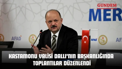 Kastamonu Valisi Dallı'nın Başkanlığında Toplantılar Düzenlendi