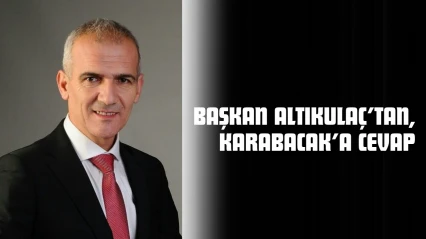 Başkan Altıkulaç'tan, Karabacak'a Cevap