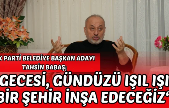AK Parti Belediye Başkan Adayı Tahsin Babaş 'Gecesi Gündüzü Işıl Işıl Bir Şehir İnşa Edeceğiz'