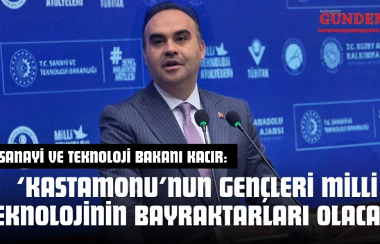 Bakan Kacır: 'Kastamonu'nun Gençleri Milli Teknolojinin Bayraktarları Olacak'