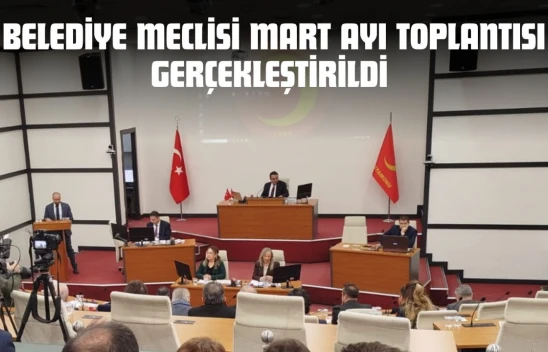 Belediye Meclisi Mart Ayı Toplantısı Gerçekleştirildi