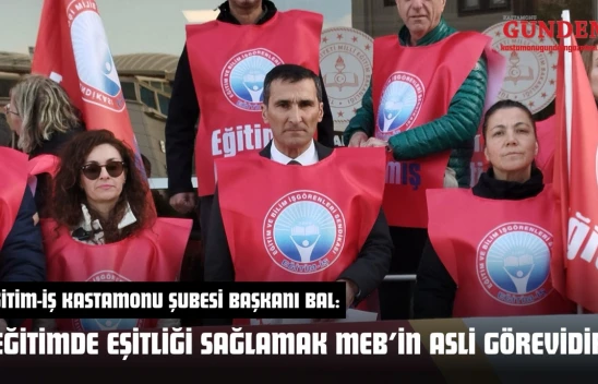Eğitim-İş Kastamonu Şubesi Başkanı Bal: 'Eğitimde Eşitliği Sağlamak MEB'in Asli Görevidir'