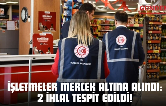 İşletmeler Mercek Altına Alındı: 2 İhlal Tespit Edildi!