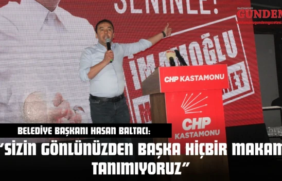 Kastamonu Belediye Başkanı Hasan Baltacı: 'Sizin Gönlünüzden Başka Hiçbir Makam Tanımıyoruz'