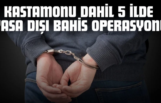 Kastamonu Dahil 5 İlde Yasa Dışı Bahis Operasyonu