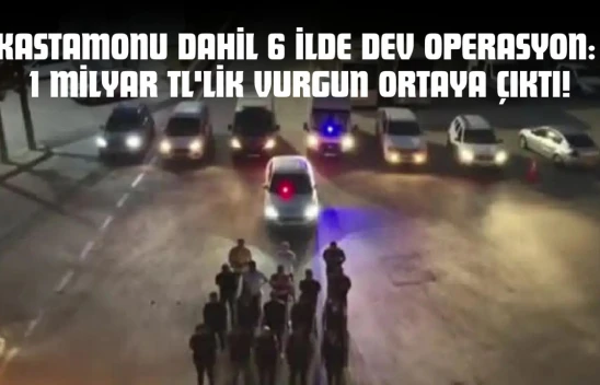 Kastamonu Dahil 6 İlde Dev Operasyon: 1 Milyar TL'lik Vurgun Ortaya Çıktı!