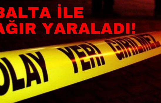 Kavga Ettiği Kişiyi Balta ile Ağır Yaraladı