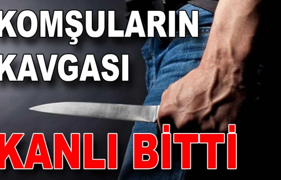 Komşuların Kavgası Kanlı Bitti: 1 Yaralı