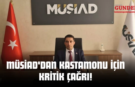 MÜSİAD'dan Kastamonu İçin Kritik Çağrı!