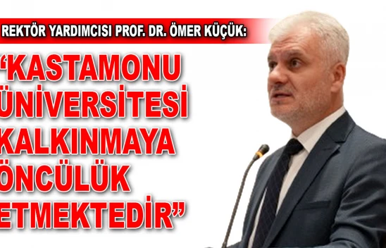 Ömer Küçük: 'Kastamonu Üniversitesi Kalkınmaya Öncülük Etmektedir'