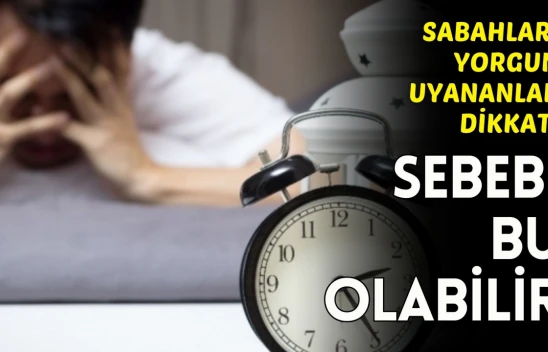 Sabahları Yorgun Uyanıyorsanız Sebebi Bu Hastalık Olabilir