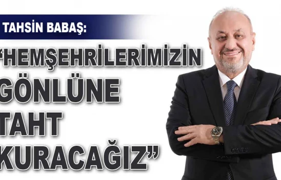 Tahsin Babaş:  'Hemşehrilerimizin Gönlüne Taht Kuracağız'
