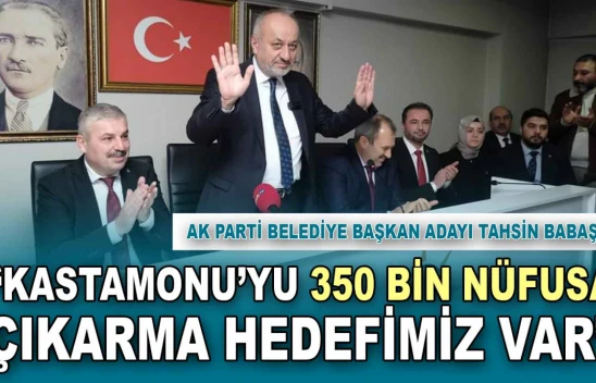 Tahsin Babaş: 'Kastamonu'yu 350 Bin Nüfusa Çıkarma Hedefimiz Var'