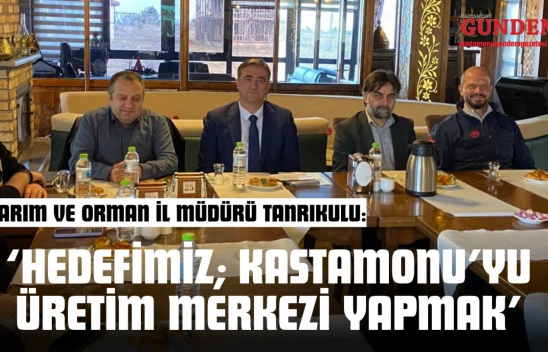 Tarım Ve Orman İl Müdürü Tanrıkulu: 'Hedefimiz Kastamonu'yu Üretim Merkezi Yapmak'