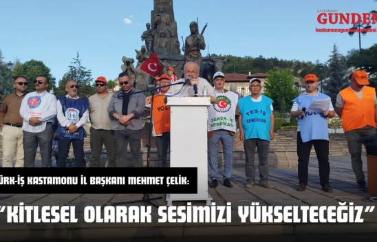 Türk-İş Kastamonu İl Başkanı Mehmet Çelik: 'Kitlesel Olarak Sesimizi Yükselteceğiz'