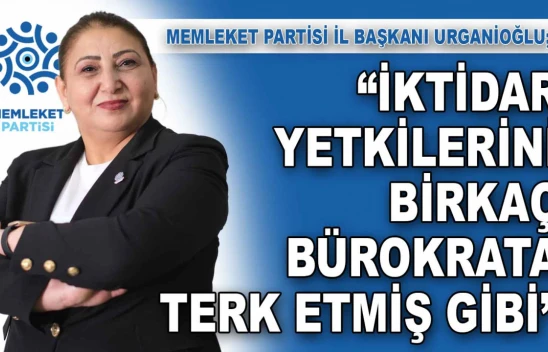 Urganioğlu: 'İktidar Yetkilerini Birkaç Bürokrata Terk Etmiş Gibi'
