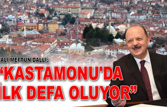Vali Meftun Dallı: 'Kastamonu'da İlk Defa Oluyor'