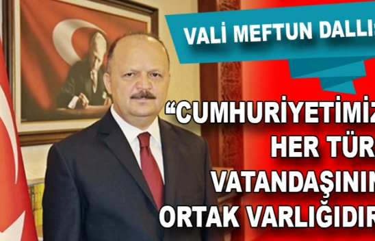 Vali Dallı: 'Cumhuriyetimiz her Türk vatandaşının ortak varlığıdır'