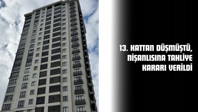 13. Kattan Düşmüştü: Nişanlısına Tahliye Kararı