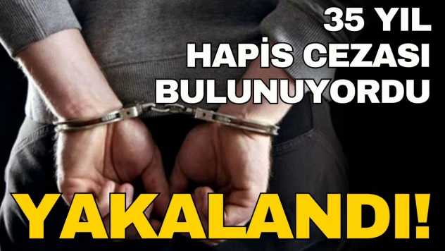35 Yıl Hapis Cezası Bulunuyordu, Yakalandı!