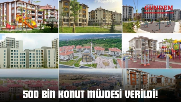 81 İli Kapsayan Seferberlik: 500 Bin Konut Müjdesi Verildi!
