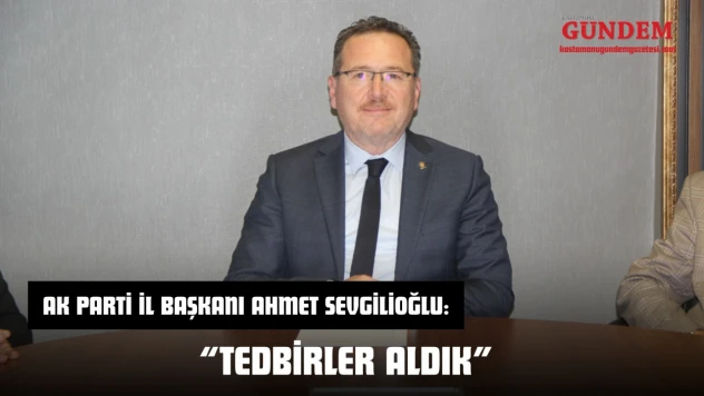 AK Parti İl Başkanı Ahmet Sevgilioğlu: 'Tedbirler Aldık'