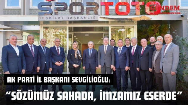 AK Parti İl Başkanı Ahmet Sevgilioğlu: 'Sözümüz Sahada, İmzamız Eserde'
