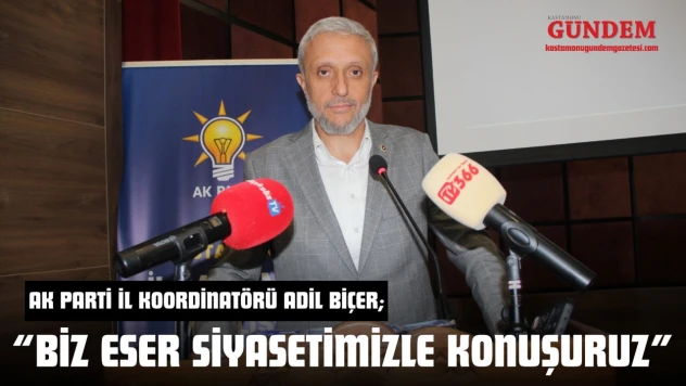 AK Parti İl Koordinatörü Adil Biçer: 'Biz Eser Siyasetimizle Konuşuruz'