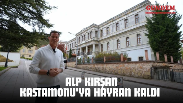 Alp Kırşan Kastamonu'ya Hayran Kaldı