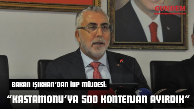 Bakan Işıkhan'dan İUP Müjdesi: 'Kastamonu'ya 500 Kontenjan Ayırdık'
