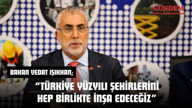 Bakan Işıkhan: 'Türkiye Yüzyılı Şehirlerini Hep Birlikte İnşa Edeceğiz'