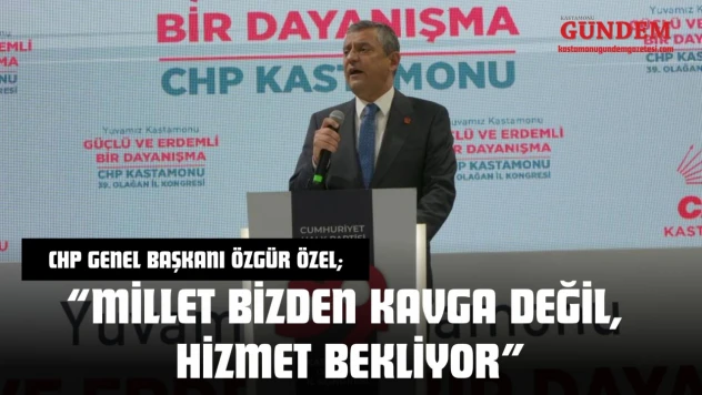 CHP Genel Başkanı Özgür Özel: 'Millet Bizden Kavga Değil, Hizmet Bekliyor'