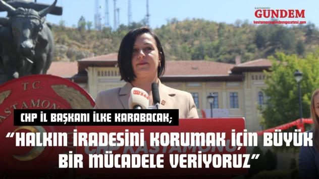 CHP İl Başkanı İlke Karabacak: 'Halkın İradesini Korumak İçin Büyük Bir Mücadele Veriyoruz'