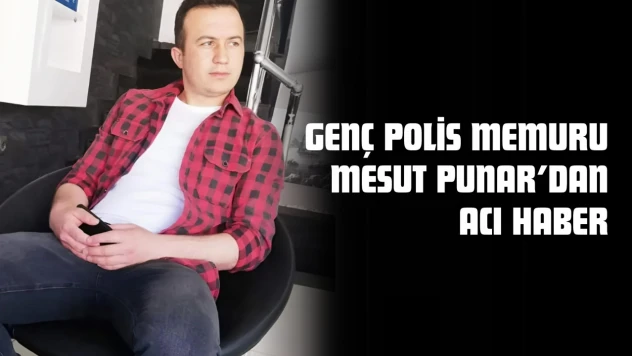 Genç Polis Memuru Mesut Punar'dan Acı Haber