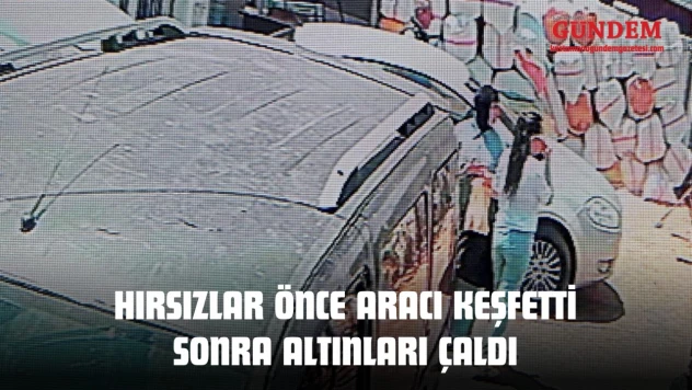 Hırsızlar Önce Aracı Keşfetti Sonra Altınları Çaldı
