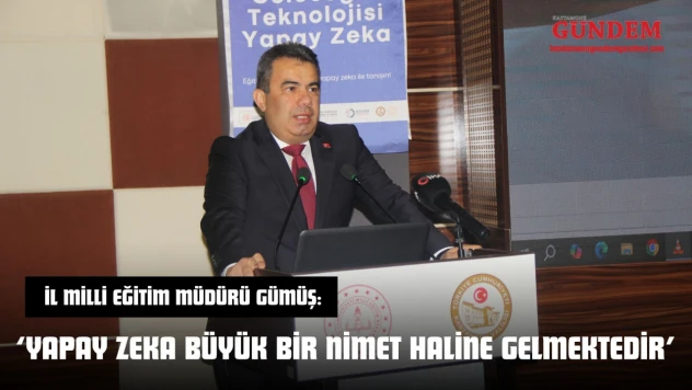 İl Milli Eğitim Müdürü Gümüş: 'Yapay Zeka Büyük Bir Nimet Haline Gelmektedir'
