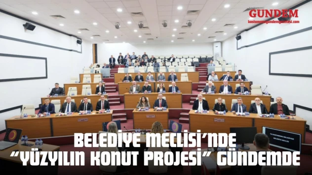 Kastamonu Belediye Meclisi'nde 'Yüzyılın Konut Projesi' Gündemde
