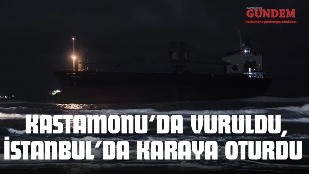 Kastamonu'da Vuruldu, İstanbul'da Karaya Oturdu