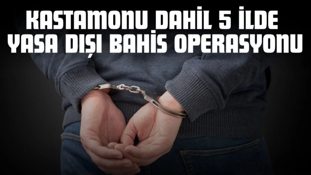 Kastamonu Dahil 5 İlde Yasa Dışı Bahis Operasyonu