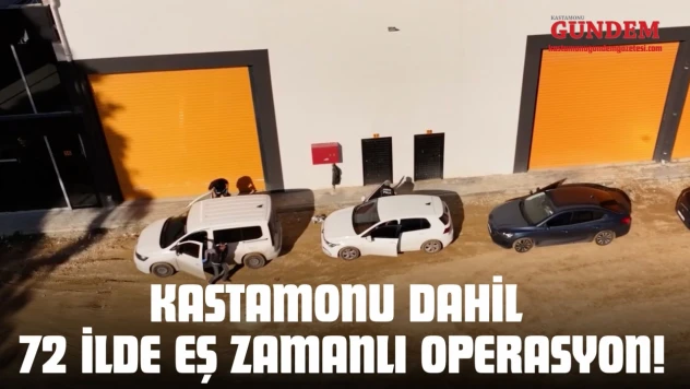 Kastamonu Dahil 72 İlde Eş Zamanlı Operasyon!