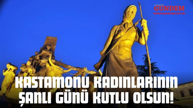 Kastamonu Kadınlarının Şanlı Günü Kutlu Olsun!