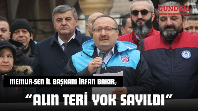 Memur-Sen İl Başkanı İrfan Bakır: 'Alın Teri Yok Sayıldı'