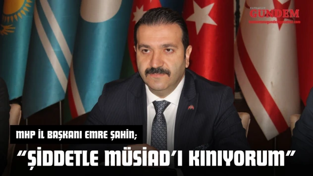 MHP İl Başkanı Emre Şahin: 'Şiddetle MÜSİAD'ı Kınıyorum'
